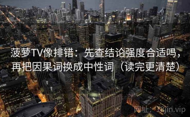 菠萝TV像排错：先查结论强度合适吗，再把因果词换成中性词（读完更清楚）