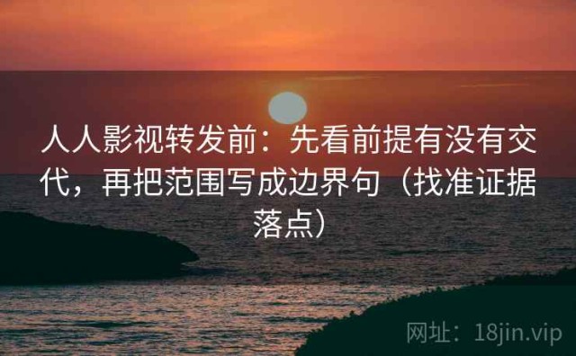 人人影视转发前：先看前提有没有交代，再把范围写成边界句（找准证据落点）