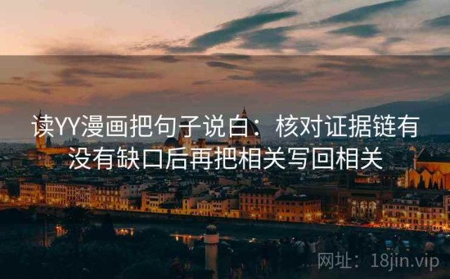 读YY漫画把句子说白：核对证据链有没有缺口后再把相关写回相关