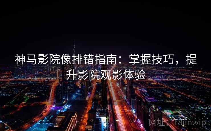 神马影院像排错指南：掌握技巧，提升影院观影体验