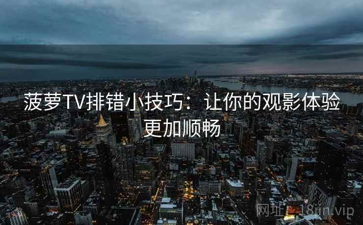 菠萝TV排错小技巧：让你的观影体验更加顺畅