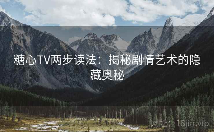 糖心TV两步读法：揭秘剧情艺术的隐藏奥秘