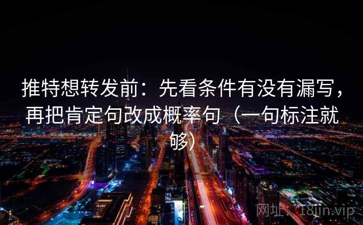 推特想转发前：先看条件有没有漏写，再把肯定句改成概率句（一句标注就够）