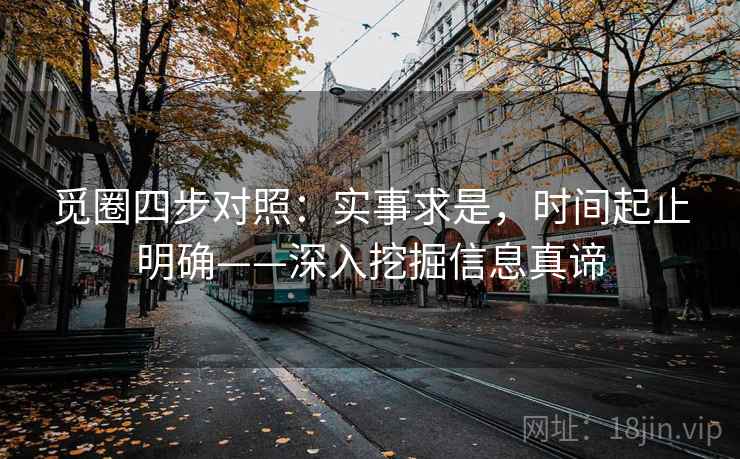 觅圈四步对照：实事求是，时间起止明确——深入挖掘信息真谛