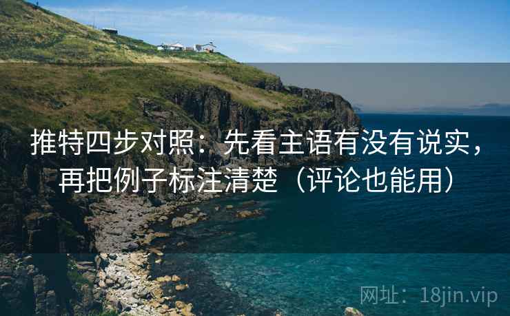 推特四步对照：先看主语有没有说实，再把例子标注清楚（评论也能用）