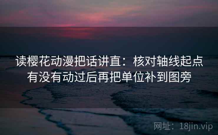 读樱花动漫把话讲直：核对轴线起点有没有动过后再把单位补到图旁