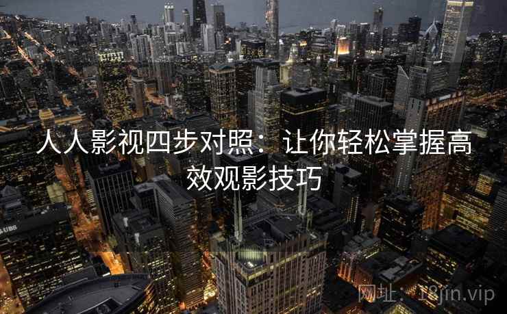 人人影视四步对照：让你轻松掌握高效观影技巧