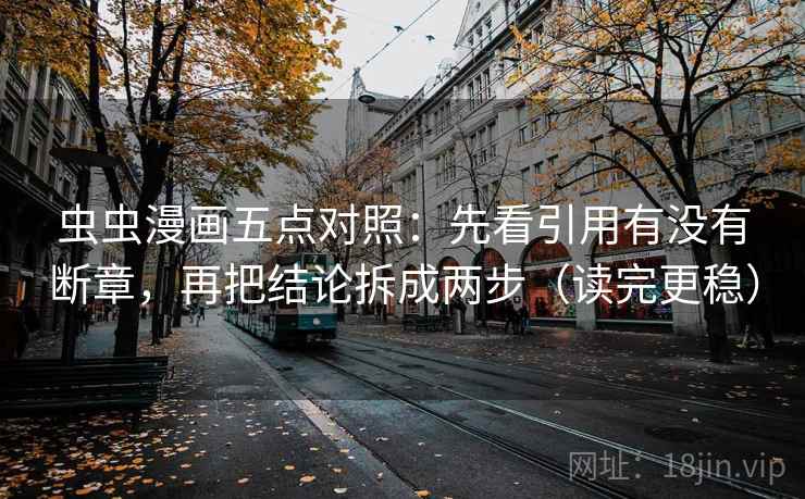 虫虫漫画五点对照：先看引用有没有断章，再把结论拆成两步（读完更稳）