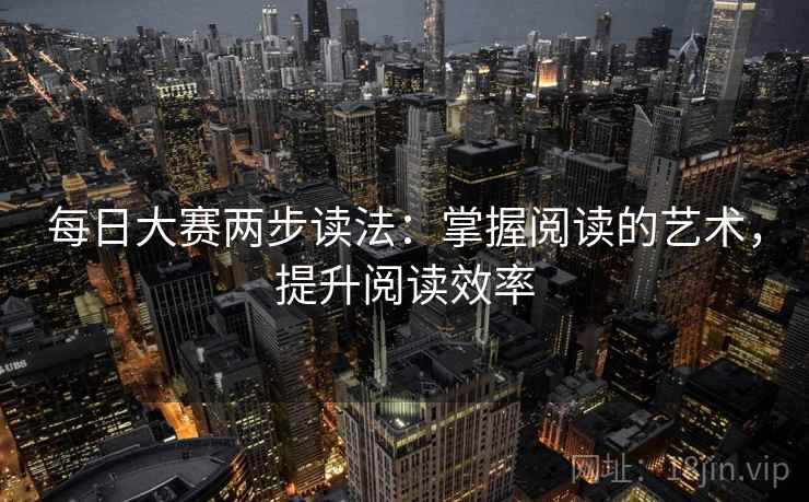 每日大赛两步读法：掌握阅读的艺术，提升阅读效率