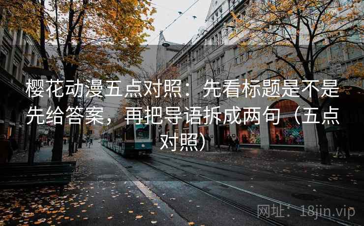 樱花动漫五点对照：先看标题是不是先给答案，再把导语拆成两句（五点对照）