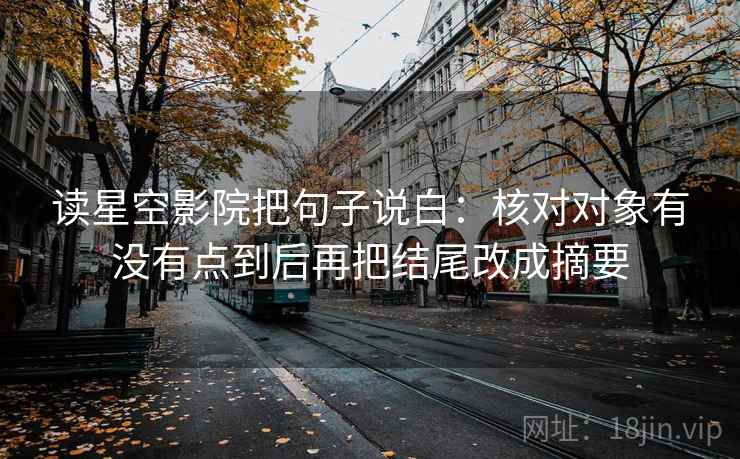 读星空影院把句子说白：核对对象有没有点到后再把结尾改成摘要