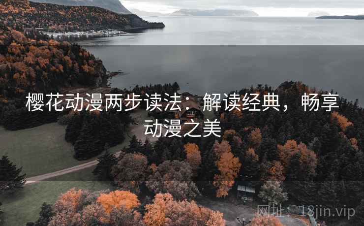 樱花动漫两步读法：解读经典，畅享动漫之美
