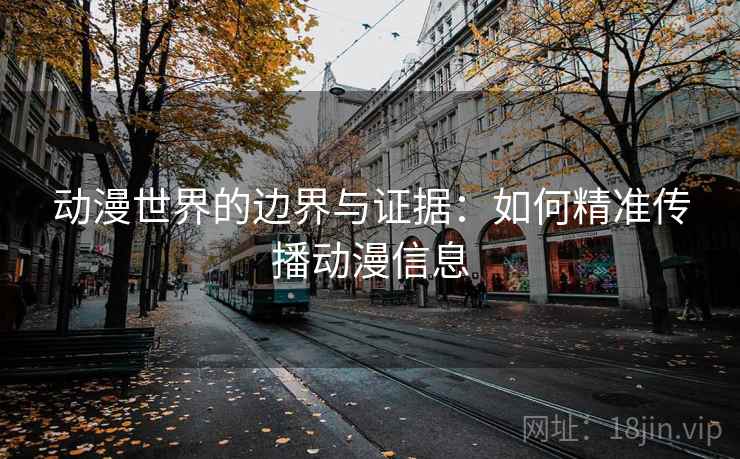 动漫世界的边界与证据：如何精准传播动漫信息