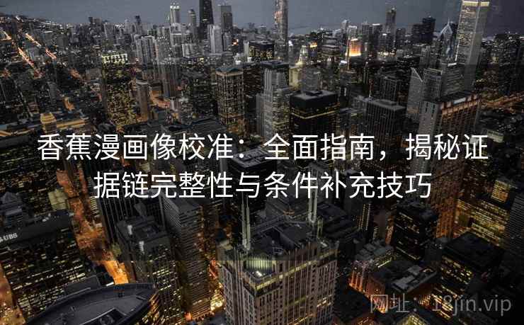 香蕉漫画像校准：全面指南，揭秘证据链完整性与条件补充技巧