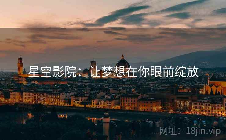 星空影院：让梦想在你眼前绽放