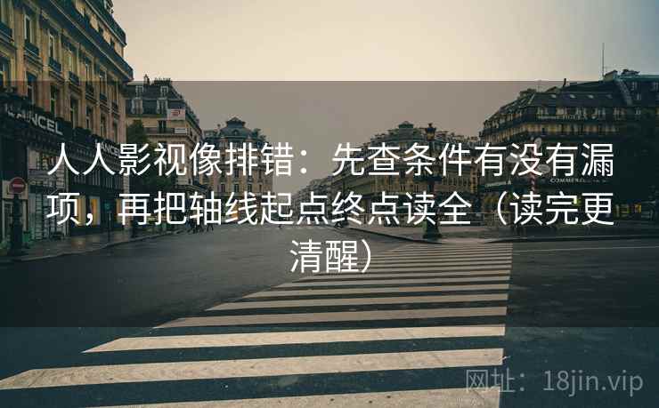 人人影视像排错：先查条件有没有漏项，再把轴线起点终点读全（读完更清醒）