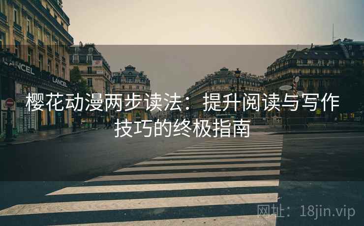 樱花动漫两步读法：提升阅读与写作技巧的终极指南