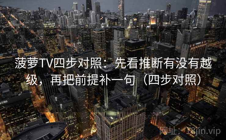 菠萝TV四步对照：先看推断有没有越级，再把前提补一句（四步对照）