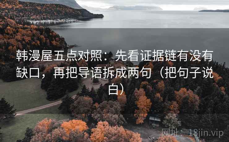 韩漫屋五点对照：先看证据链有没有缺口，再把导语拆成两句（把句子说白）